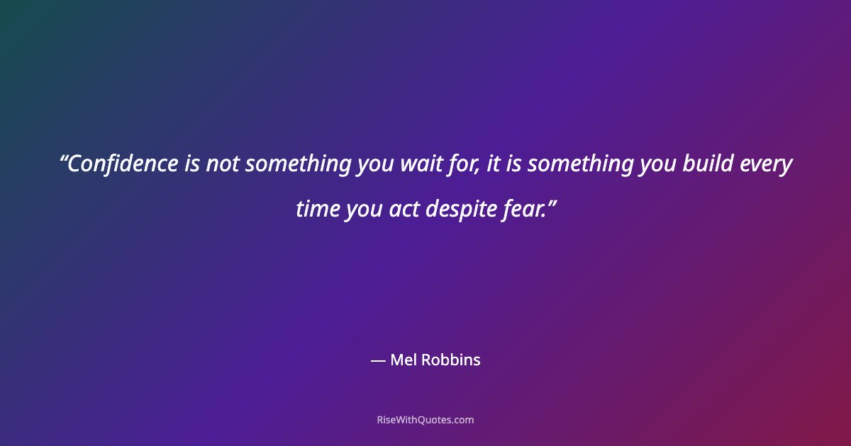 Confidence is not something you wait for, it is something you build every time you act despite fear.
