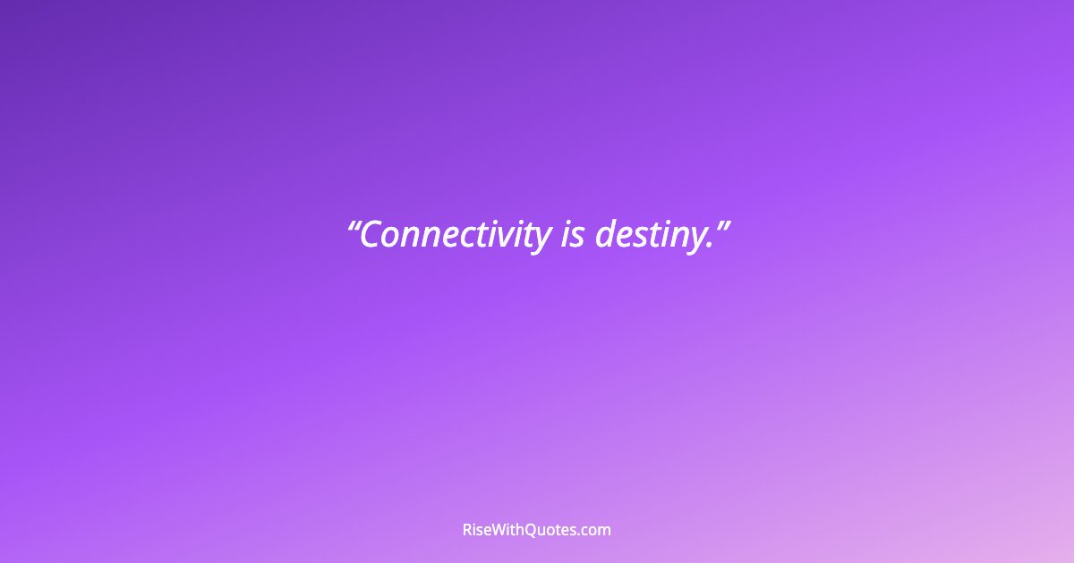 Connectivity is destiny.