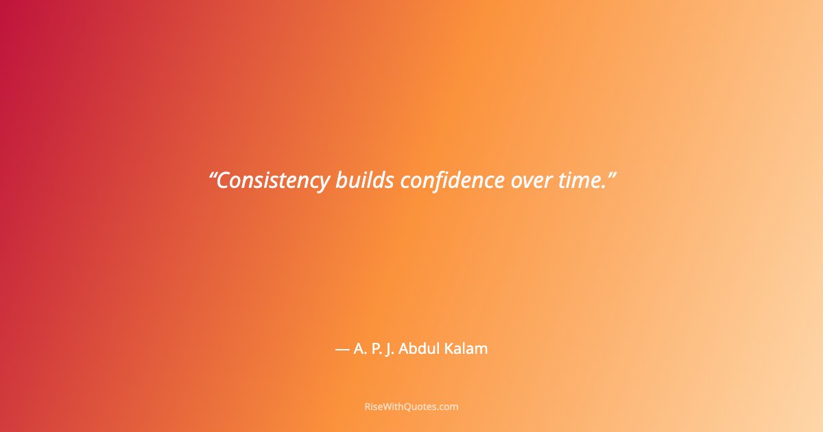 Consistency builds confidence over time.