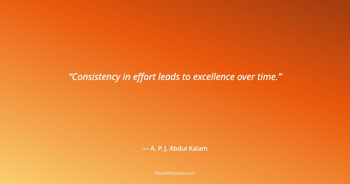 Consistency in effort leads to excellence over time.