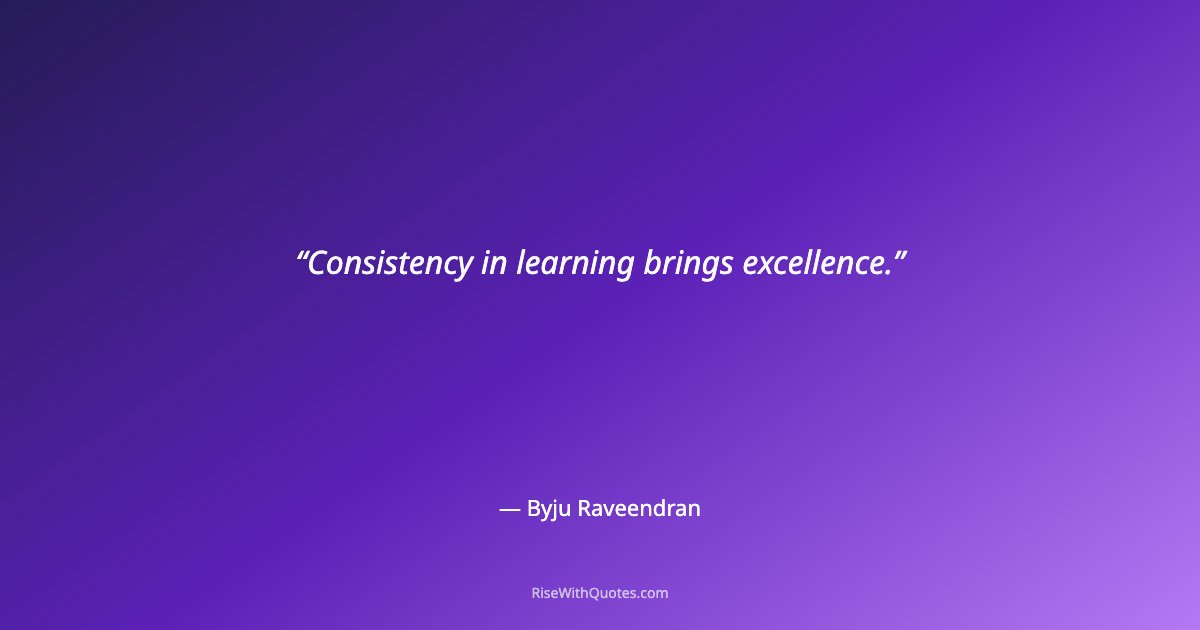 Consistency in learning brings excellence.