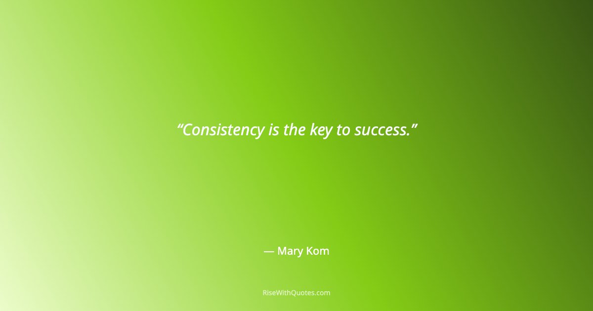 Consistency is the key to success.