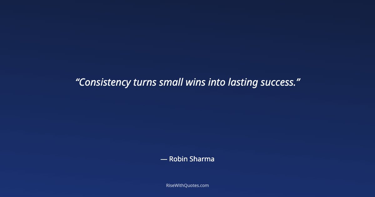 Consistency turns small wins into lasting success.