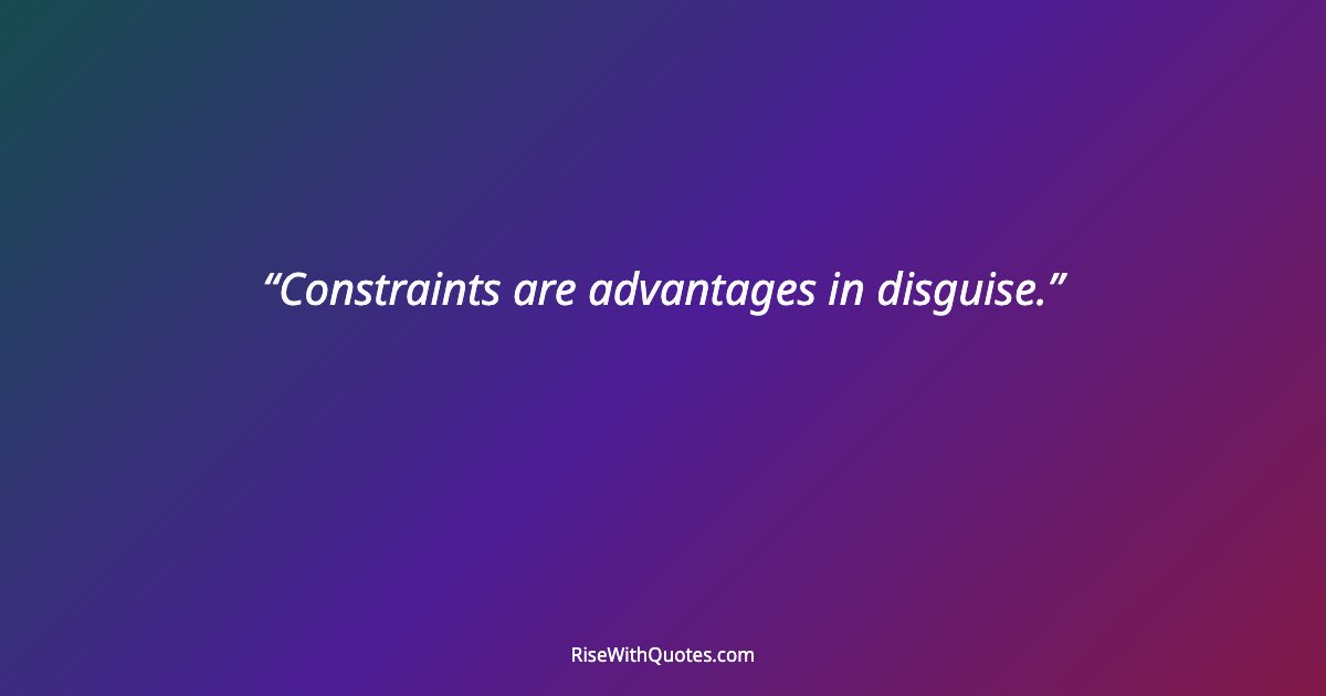 Constraints are advantages in disguise.