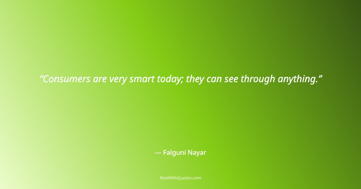 Consumers are very smart today; they can see through anything.
