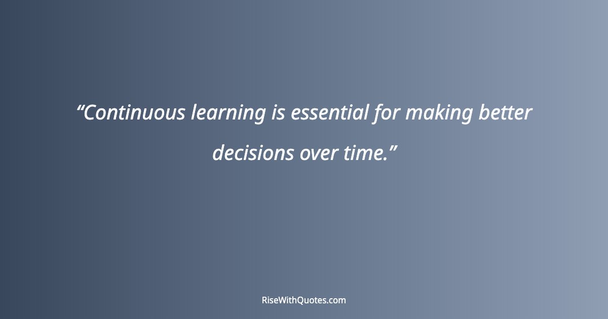 Continuous learning is essential for making better decisions over time.