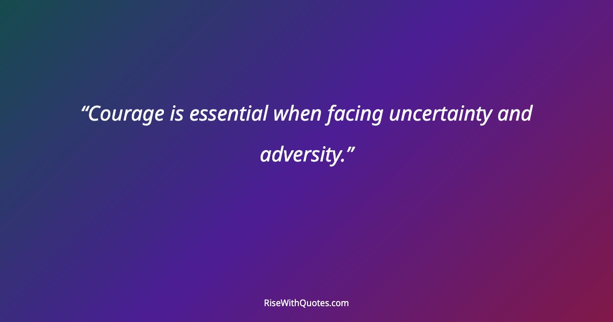 Courage is essential when facing uncertainty and adversity.