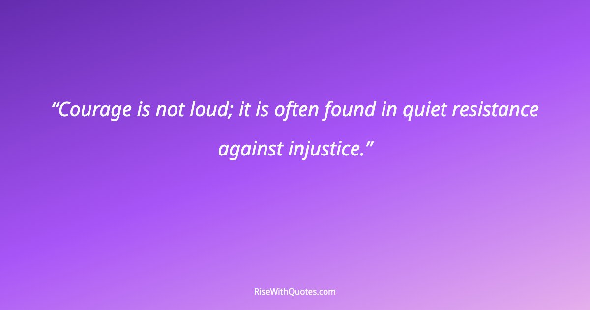 Courage is not loud; it is often found in quiet resistance against injustice.