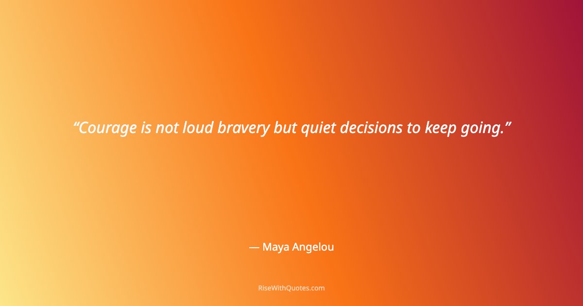 Courage is not loud bravery but quiet decisions to keep going.