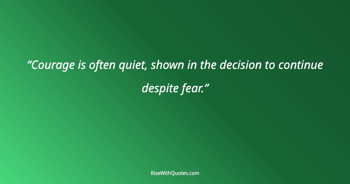 Courage is often quiet, shown in the decision to continue despite fear.
