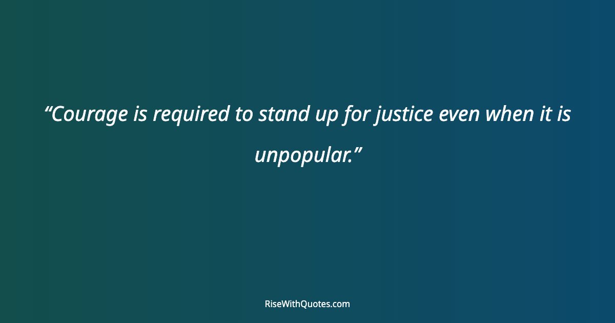 Courage is required to stand up for justice even when it is unpopular.
