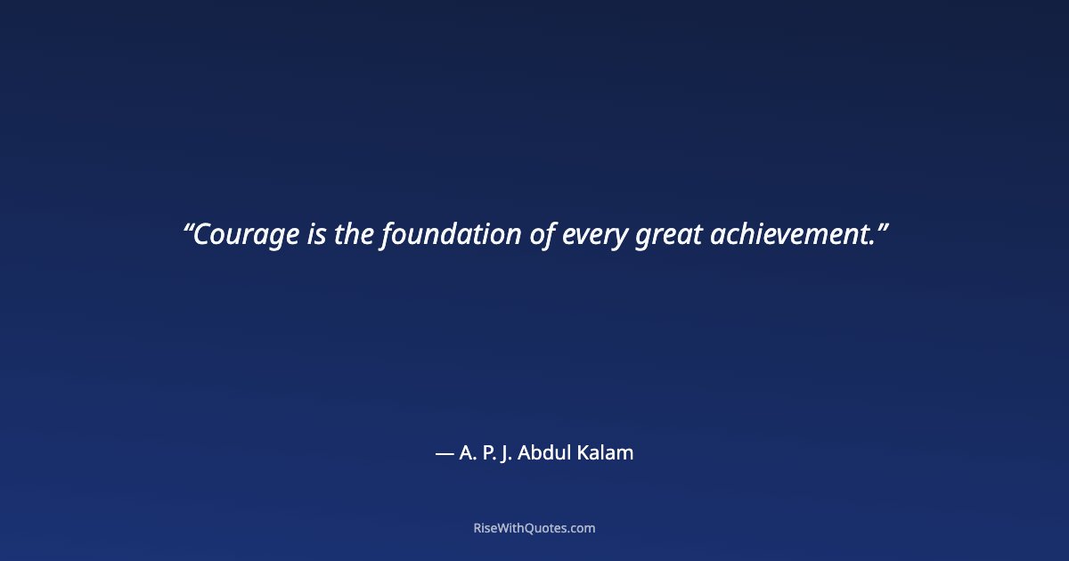 Courage is the foundation of every great achievement.