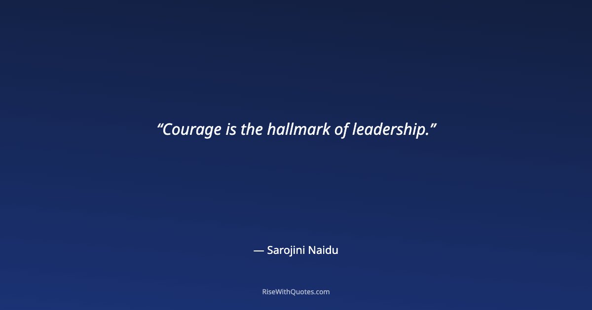 Courage is the hallmark of leadership.