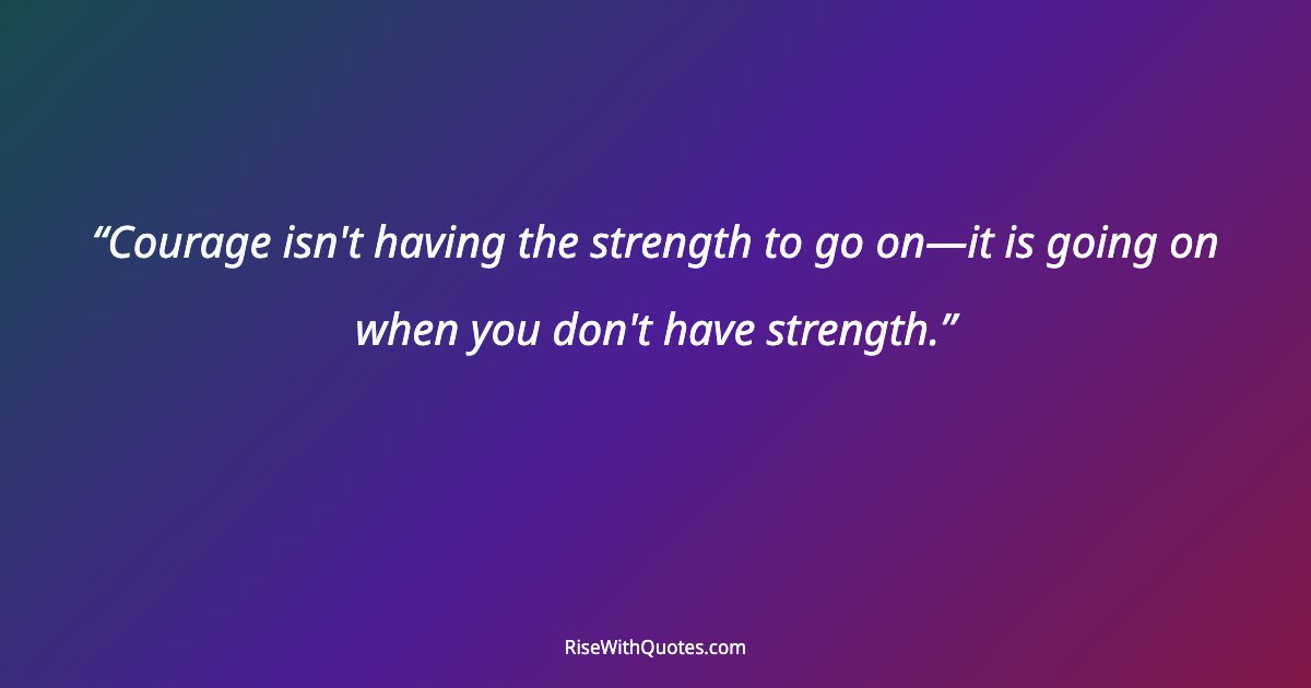 Courage isn't having the strength to go on—it is going on when you don't have strength.
