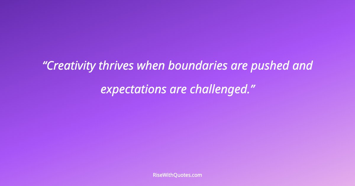Creativity thrives when boundaries are pushed and expectations are challenged.