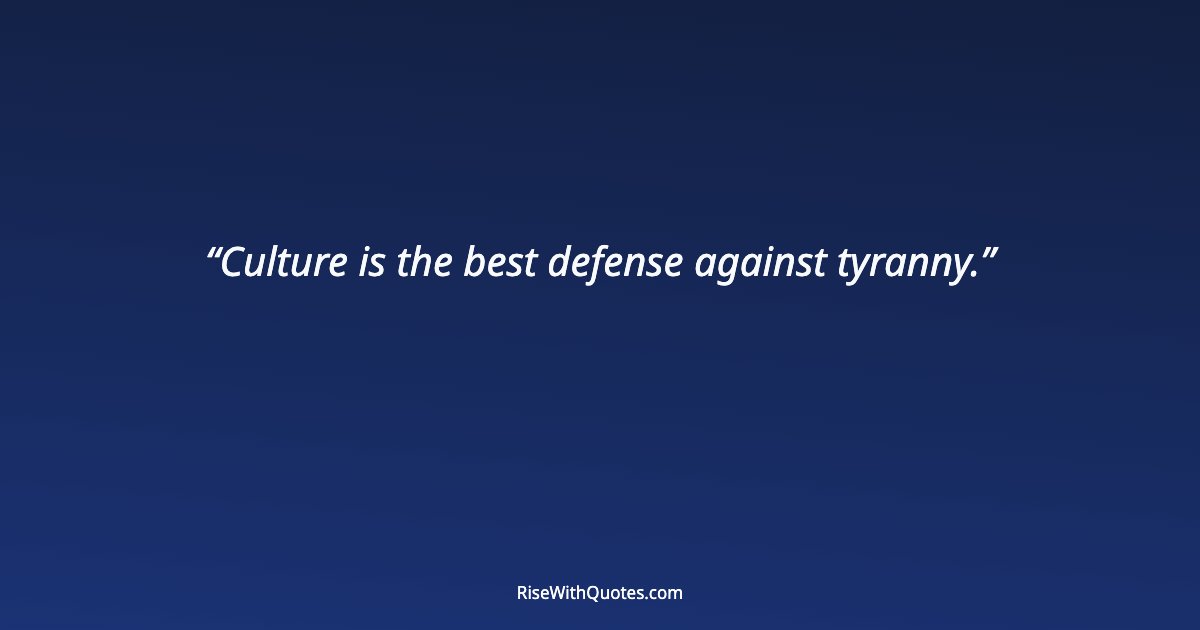Culture is the best defense against tyranny.