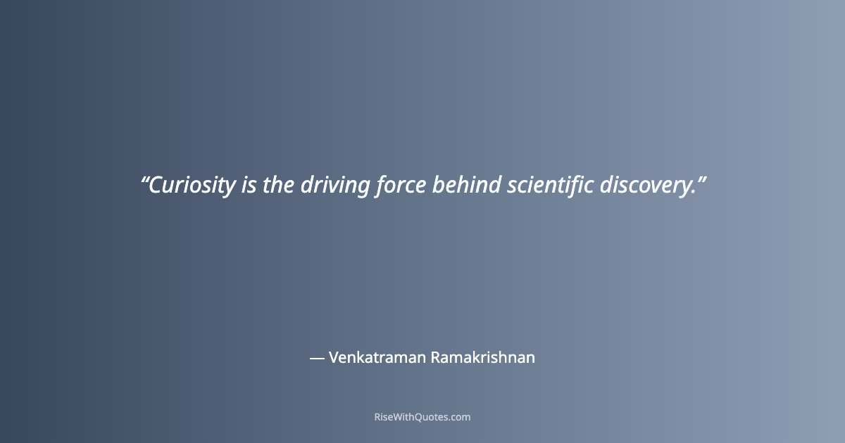 Curiosity is the driving force behind scientific discovery.
