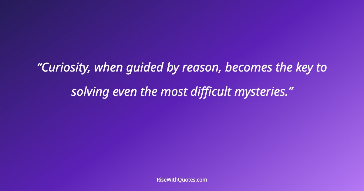 Curiosity, when guided by reason, becomes the key to solving even the most difficult mysteries.