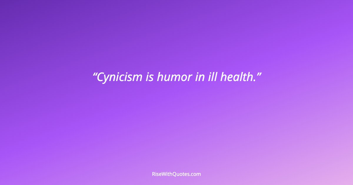 Cynicism is humor in ill health.