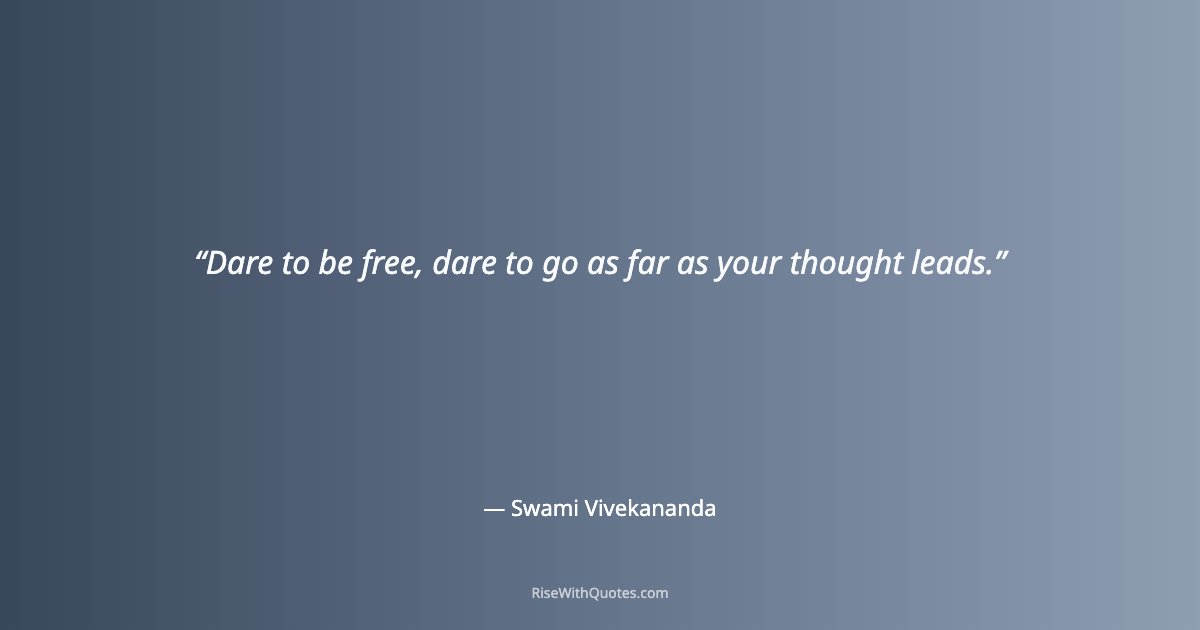 Dare to be free, dare to go as far as your thought leads.