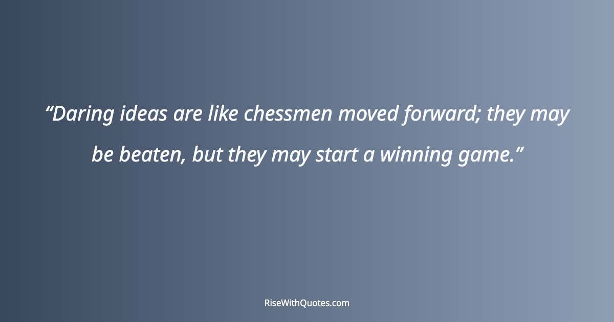 Daring ideas are like chessmen moved forward; they may be beaten, but they may start a winning game.
