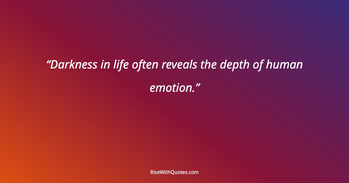 Darkness in life often reveals the depth of human emotion.
