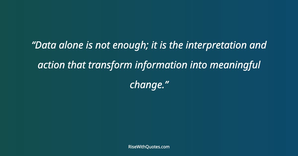 Data alone is not enough; it is the interpretation and action that transform information into meaningful change.