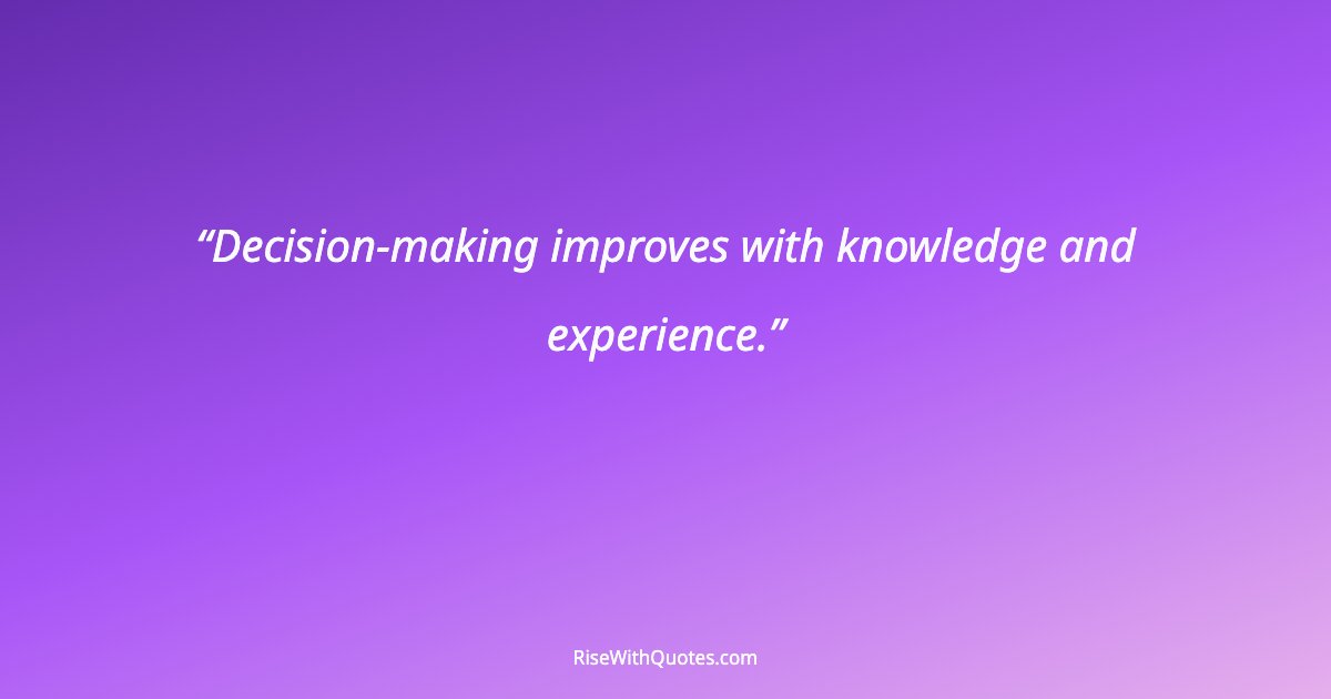 Decision-making improves with knowledge and experience.