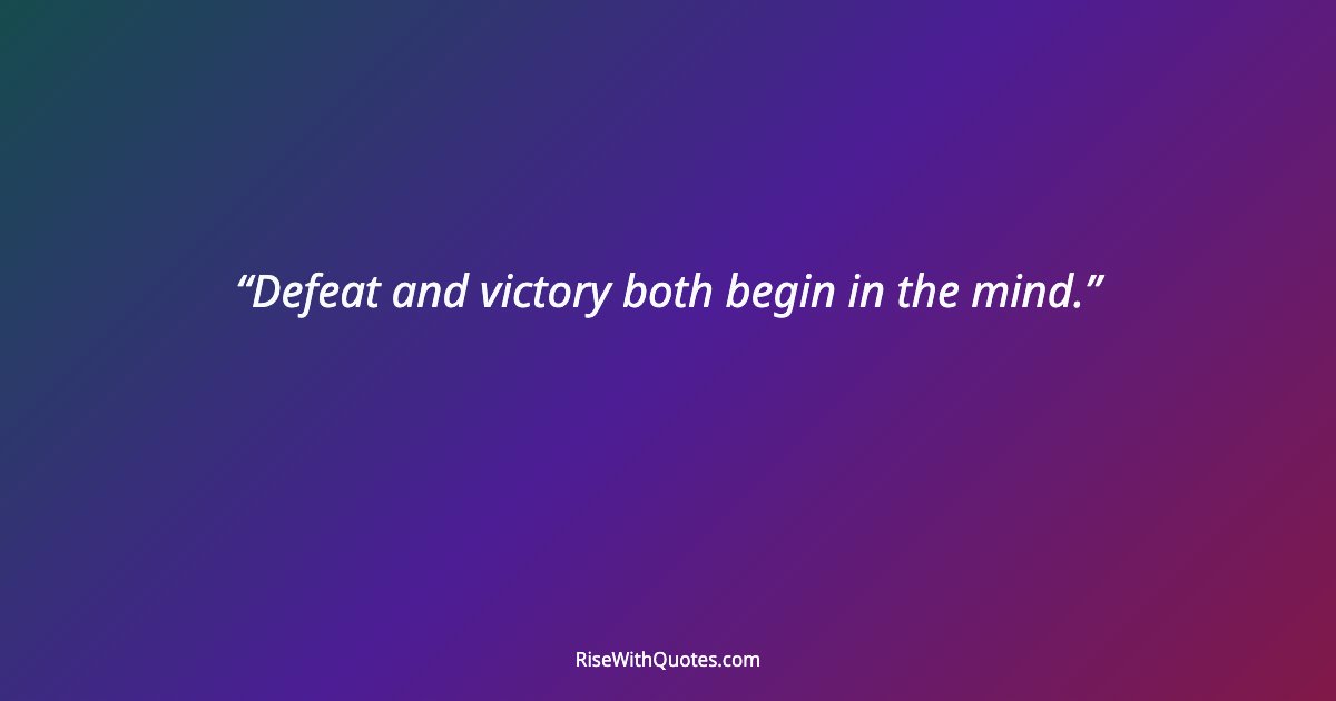 Defeat and victory both begin in the mind.