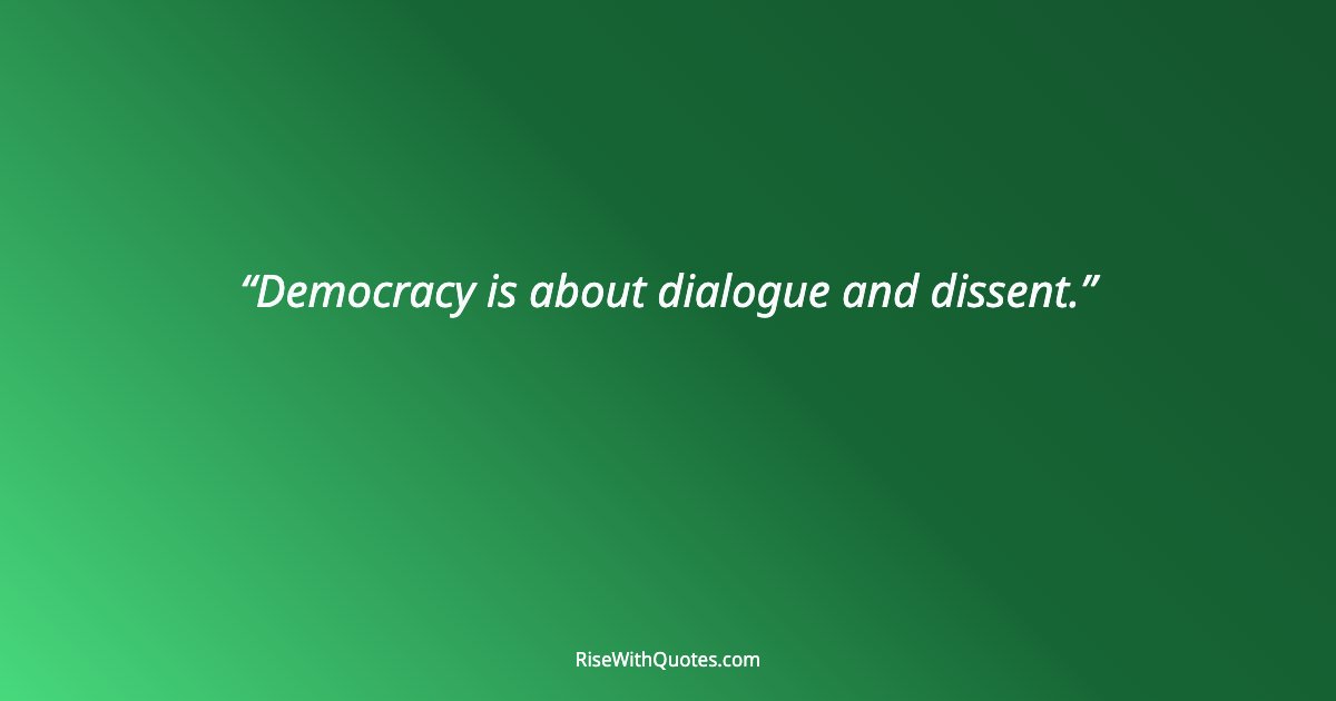 Democracy is about dialogue and dissent.