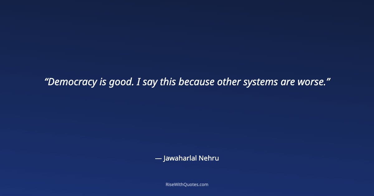 Democracy is good. I say this because other systems are worse.