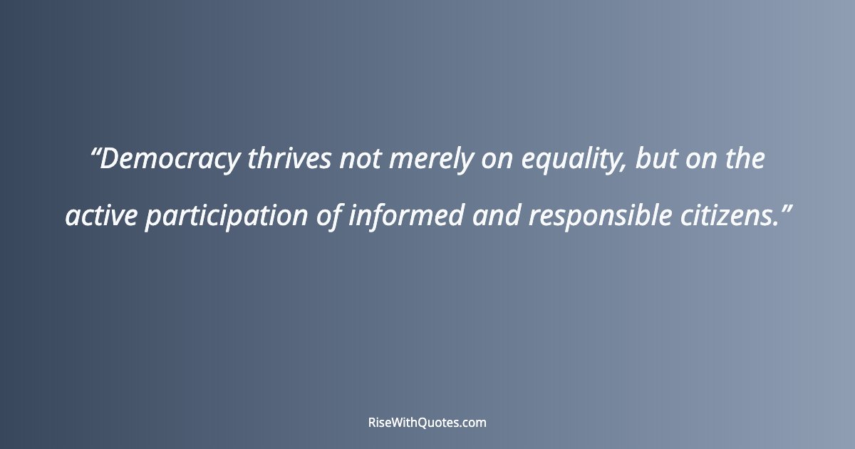 Democracy thrives not merely on equality, but on the active participation of informed and responsible citizens.