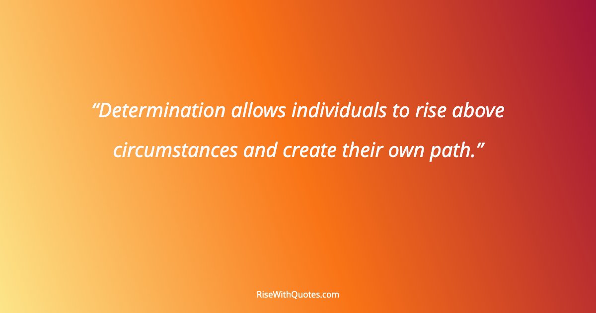 Determination allows individuals to rise above circumstances and create their own path.