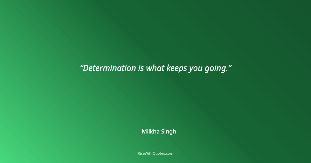 Determination is what keeps you going.
