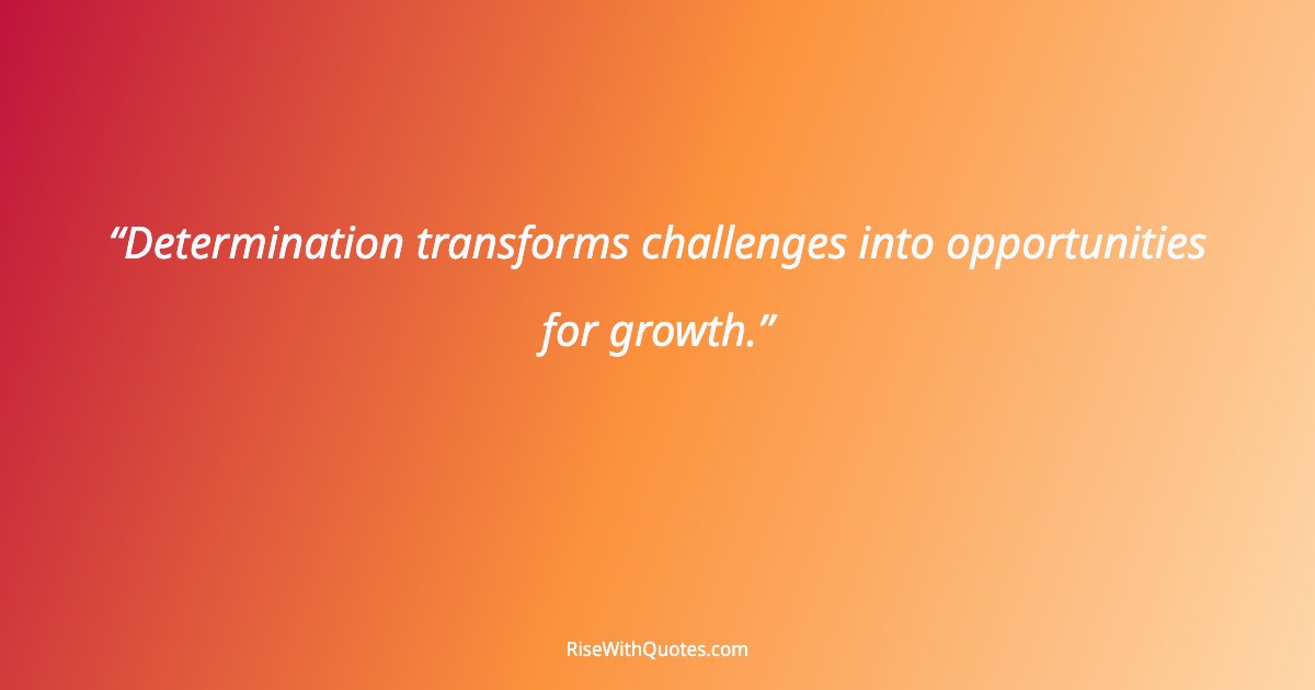 Determination transforms challenges into opportunities for growth.