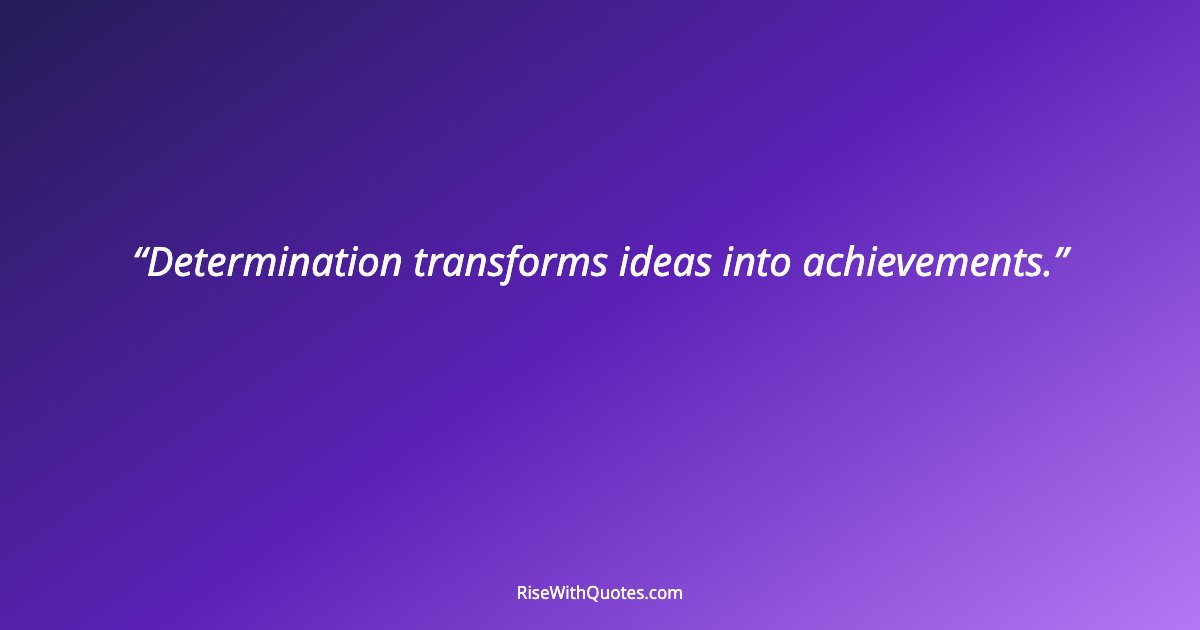 Determination transforms ideas into achievements.