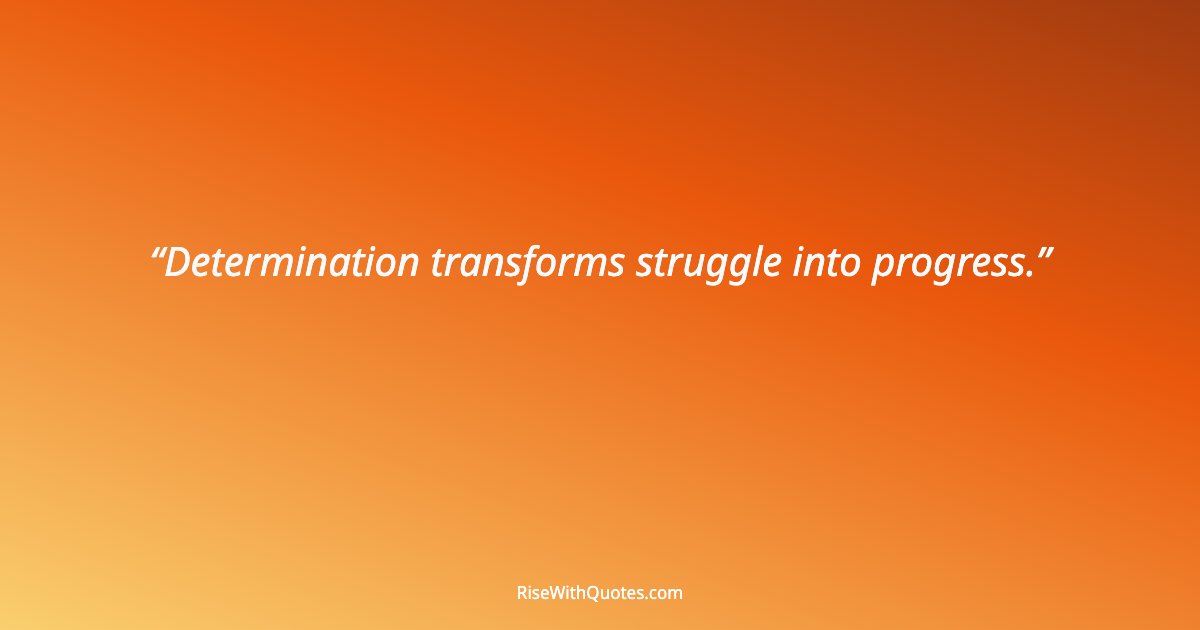 Determination transforms struggle into progress.