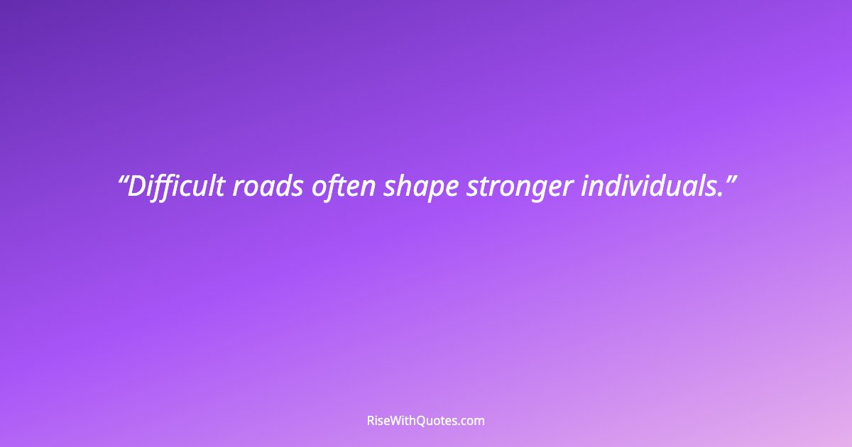 Difficult roads often shape stronger individuals.