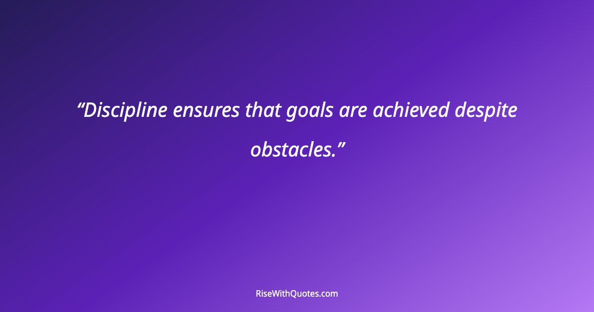 Discipline ensures that goals are achieved despite obstacles.