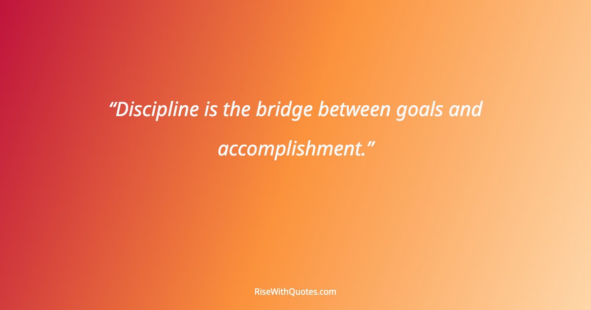 Discipline is the bridge between goals and accomplishment.