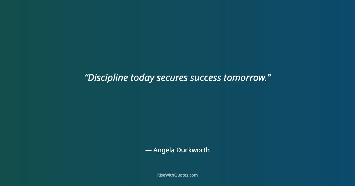 Discipline today secures success tomorrow.