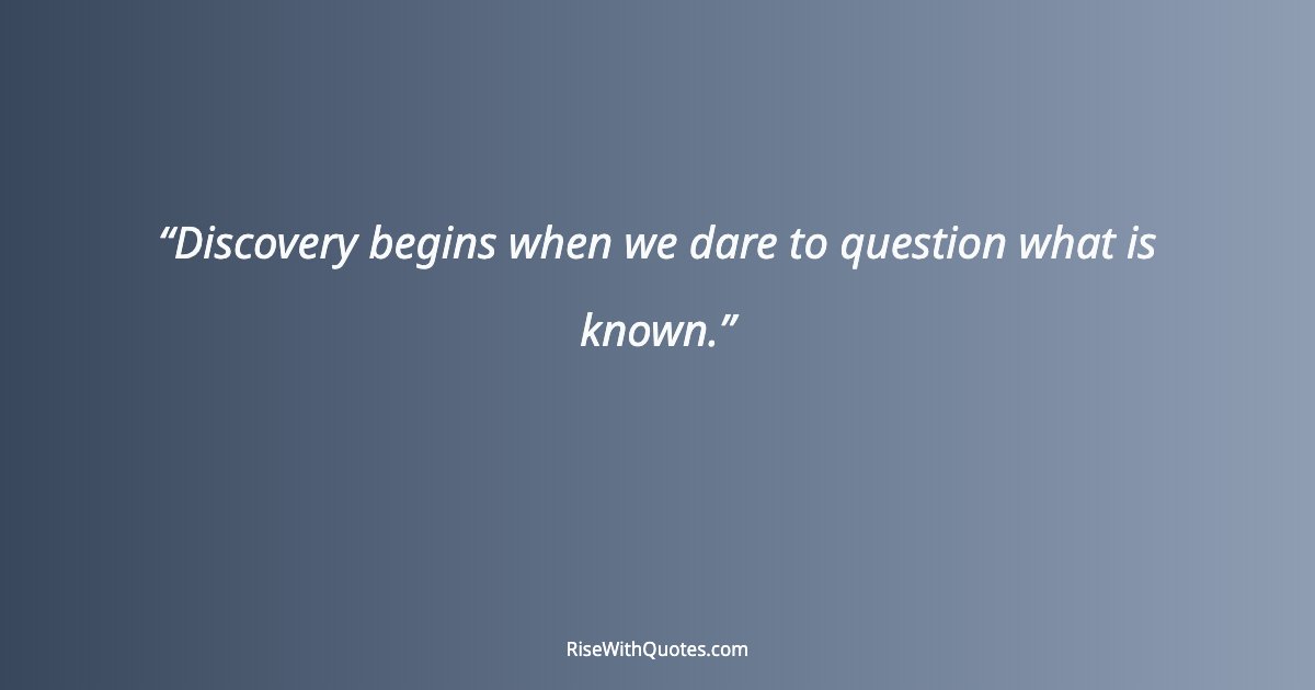 Discovery begins when we dare to question what is known.