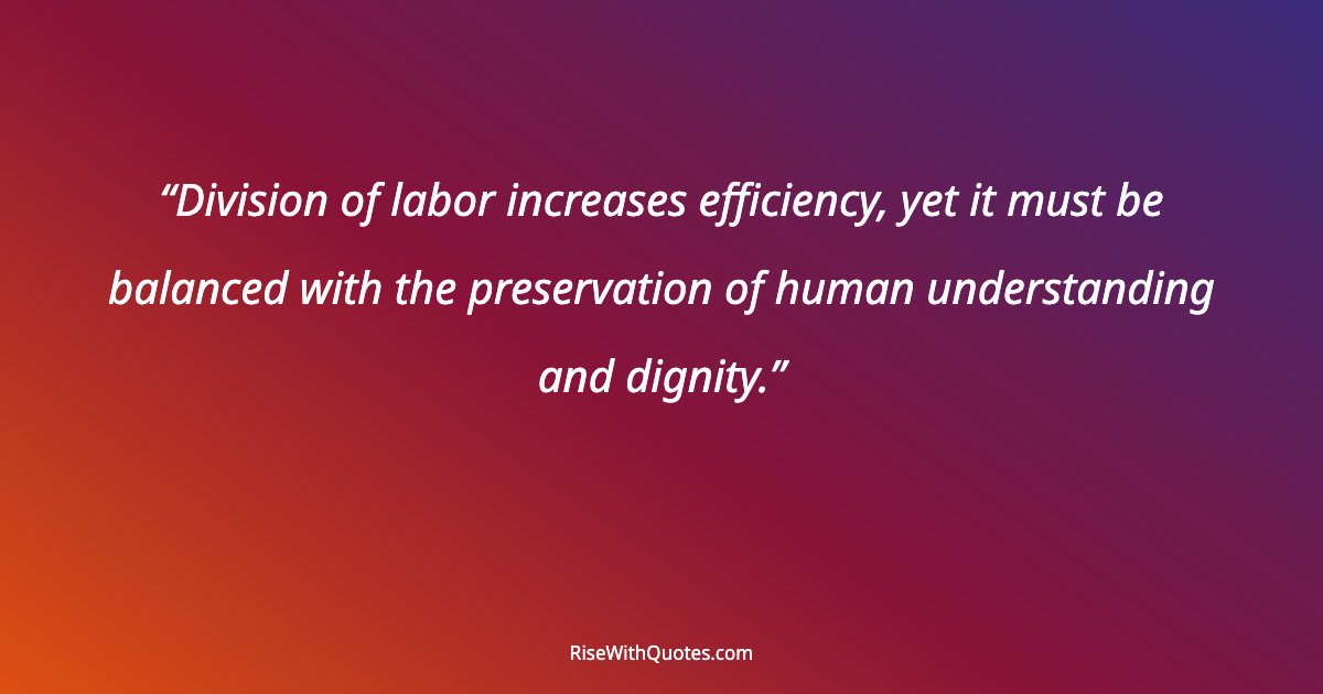 Division of labor increases efficiency, yet it must be balanced with the preservation of human understanding and dignity.
