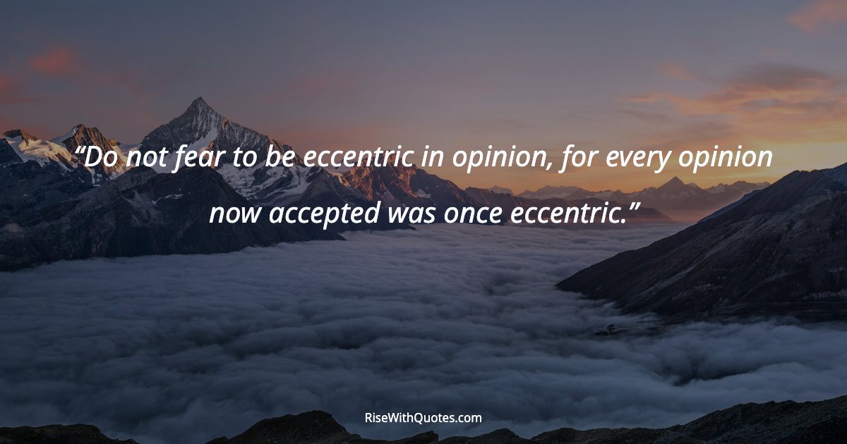 Do not fear to be eccentric in opinion, for every opinion now accepted was once eccentric.