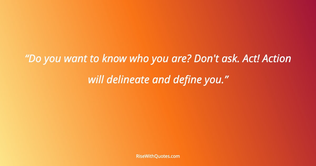Do you want to know who you are? Don't ask. Act! Action will delineate and define you.