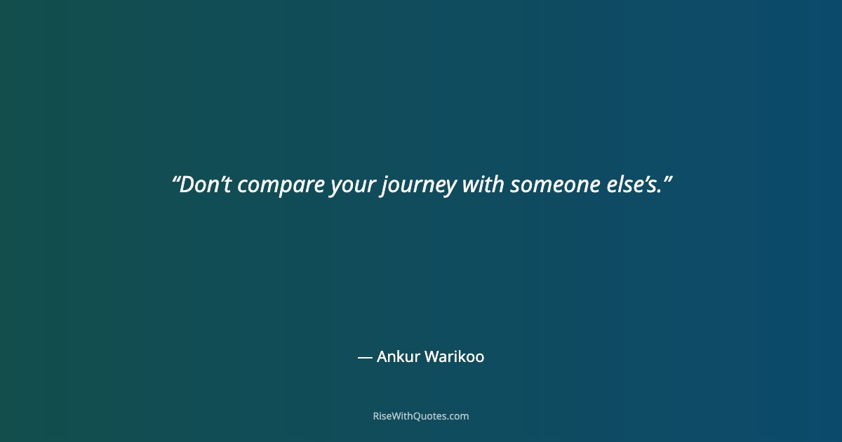 Don’t compare your journey with someone else’s.
