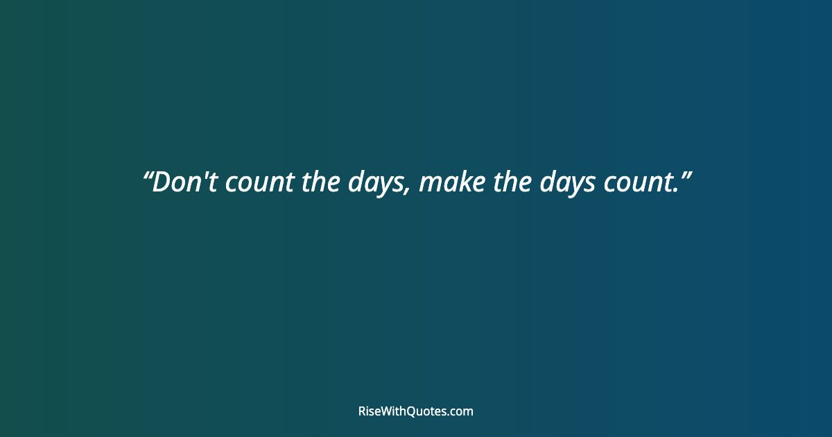 Don't count the days, make the days count.