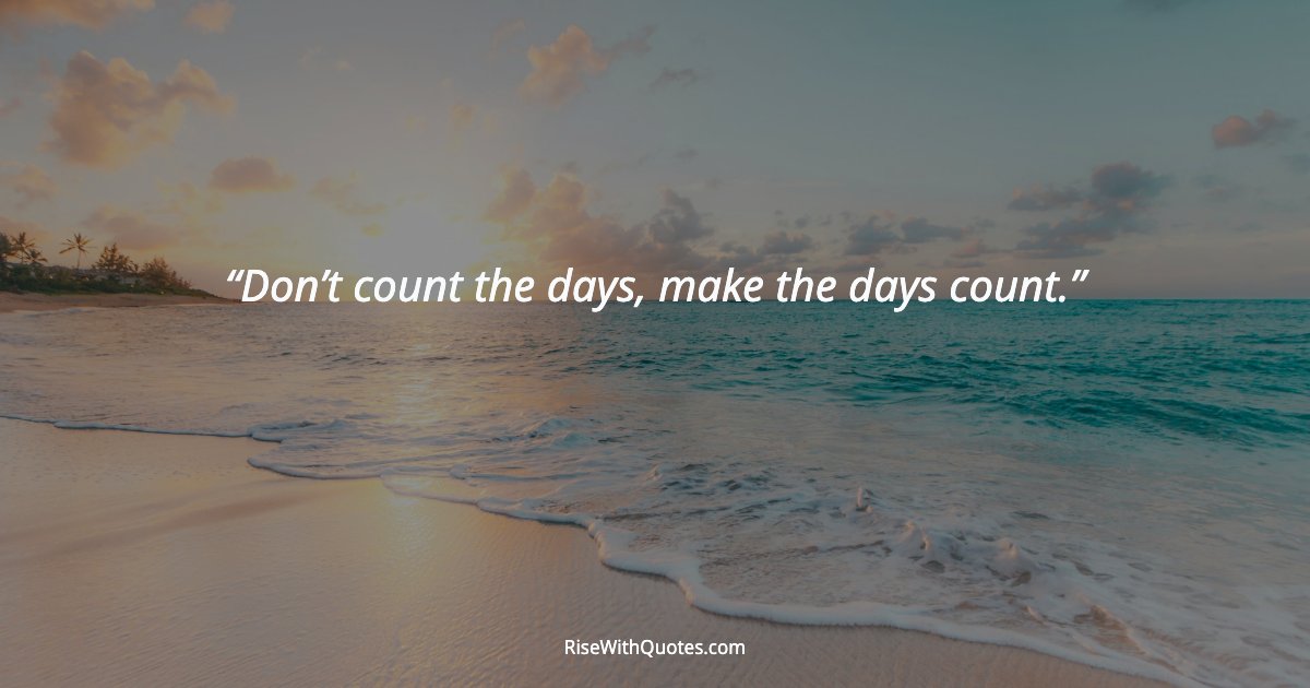 Don’t count the days, make the days count.