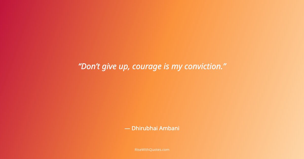 Don’t give up, courage is my conviction.