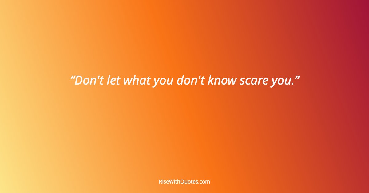 Don't let what you don't know scare you.